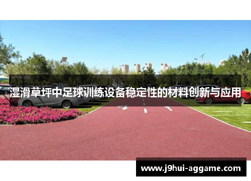 湿滑草坪中足球训练设备稳定性的材料创新与应用