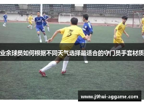 业余球员如何根据不同天气选择最适合的守门员手套材质