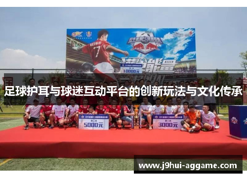 足球护耳与球迷互动平台的创新玩法与文化传承